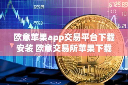 欧意苹果app交易平台下载安装 欧意交易所苹果下载