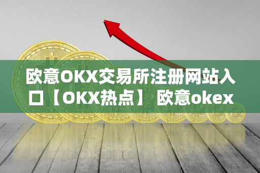 欧意OKX交易所注册网站入口【OKX热点】 欧意okex交易所