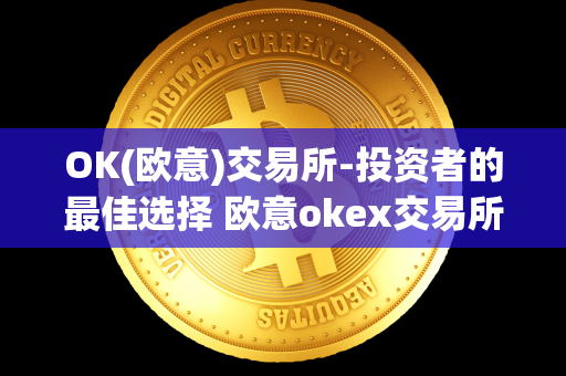 OK(欧意)交易所-投资者的最佳选择 欧意okex交易所