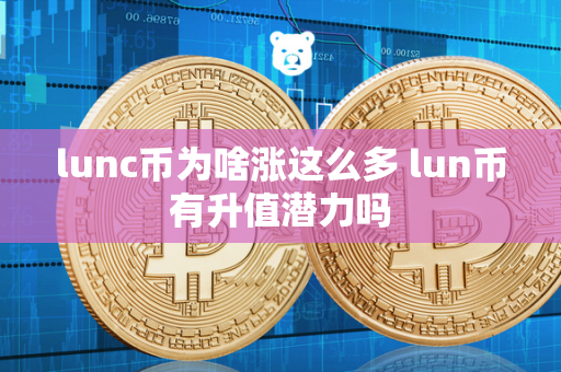 lunc币为啥涨这么多 lun币有升值潜力吗