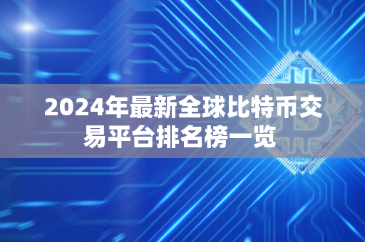 2024年最新全球比特币交易平台排名榜一览 