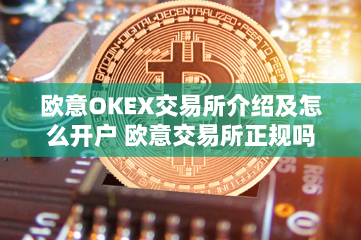 欧意OKEX交易所介绍及怎么开户 欧意交易所正规吗