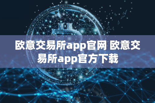 欧意交易所app官网 欧意交易所app官方下载