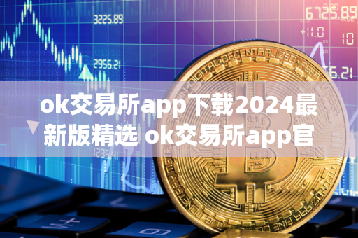 ok交易所app下载2024最新版精选 ok交易所app官网下载