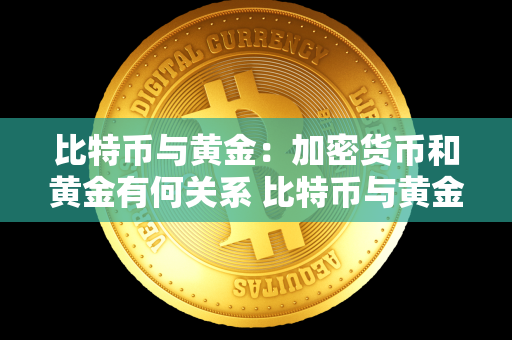 比特币与黄金：加密货币和黄金有何关系 比特币与黄金:加密货币和黄金有何关系