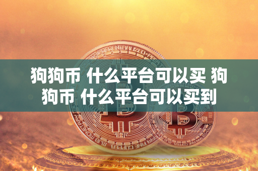 狗狗币 什么平台可以买 狗狗币 什么平台可以买到