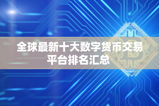 全球最新十大数字货币交易平台排名汇总 