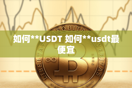 如何**USDT 如何**usdt最便宜