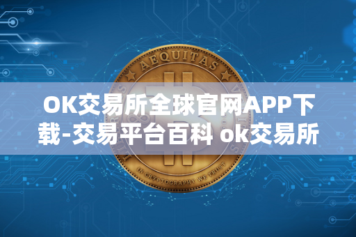 OK交易所全球官网APP下载-交易平台百科 ok交易所官方下载