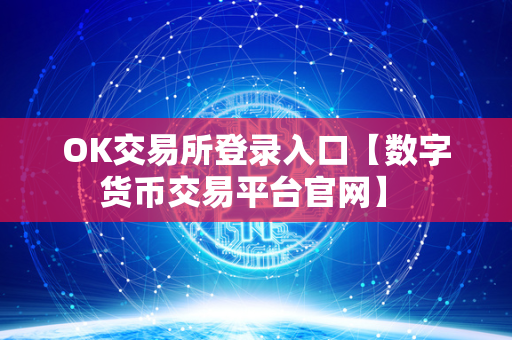 OK交易所登录入口【数字货币交易平台官网】 