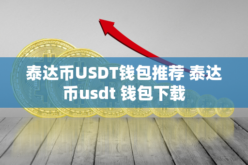 泰达币USDT钱包推荐 泰达币usdt 钱包下载