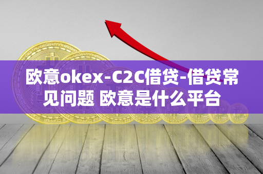 欧意okex-C2C借贷-借贷常见问题 欧意是什么平台