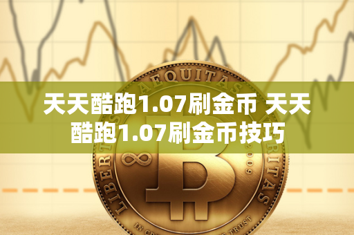 天天酷跑1.07刷金币 天天酷跑1.07刷金币技巧