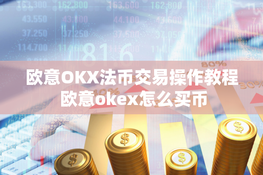 欧意OKX法币交易操作教程 欧意okex怎么买币