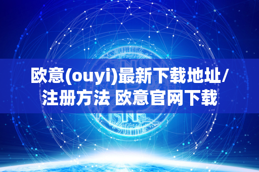 欧意(ouyi)最新下载地址/注册方法 欧意官网下载