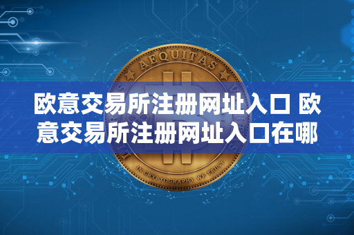 欧意交易所注册网址入口 欧意交易所注册网址入口在哪