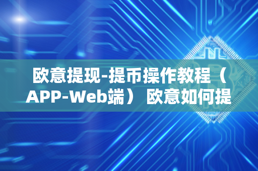 欧意提现-提币操作教程（APP-Web端） 欧意如何提币