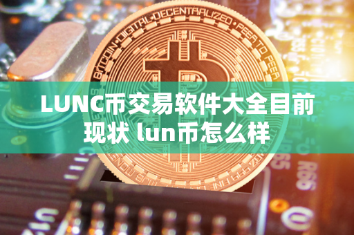 LUNC币交易软件大全目前现状 lun币怎么样