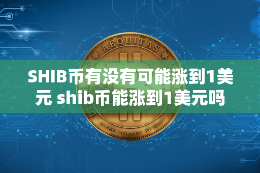 SHIB币有没有可能涨到1美元 shib币能涨到1美元吗