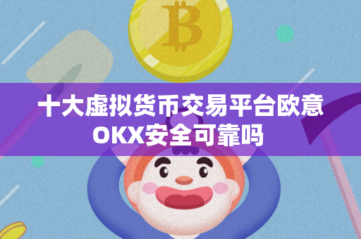 十大虚拟货币交易平台欧意OKX安全可靠吗 