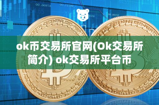 ok币交易所官网(Ok交易所简介) ok交易所平台币