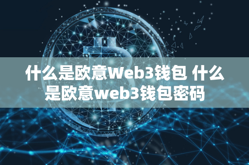 什么是欧意Web3钱包 什么是欧意web3钱包密码