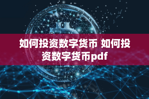 如何投资数字货币 如何投资数字货币pdf