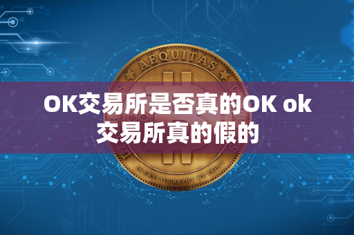 OK交易所是否真的OK ok交易所真的假的