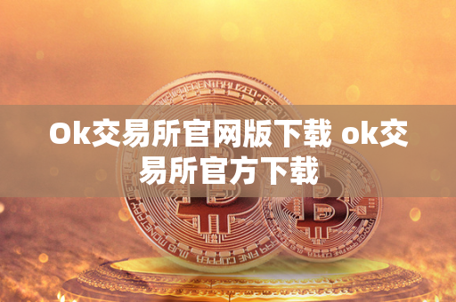 Ok交易所官网版下载 ok交易所官方下载