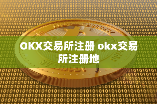 OKX交易所注册 okx交易所注册地