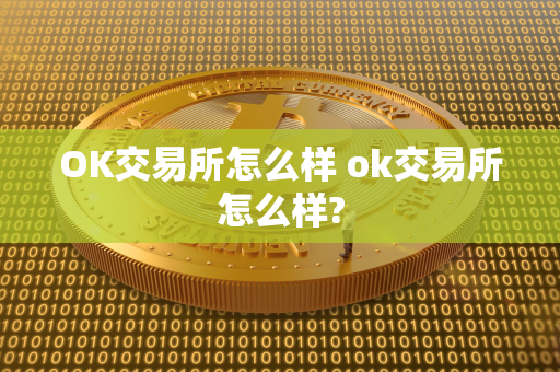 OK交易所怎么样 ok交易所怎么样?