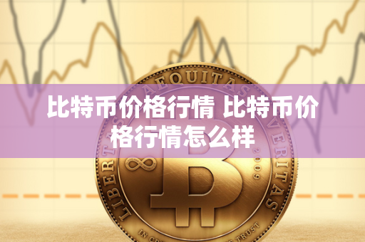 比特币价格行情 比特币价格行情怎么样