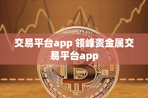 交易平台app 领峰贵金属交易平台app