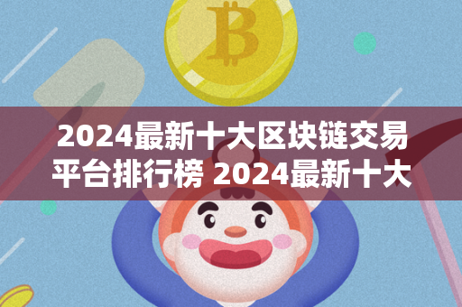 2024最新十大区块链交易平台排行榜 2024最新十大区块链交易平台排行榜图片