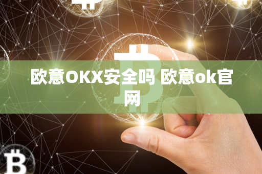 欧意OKX安全吗 欧意ok官网