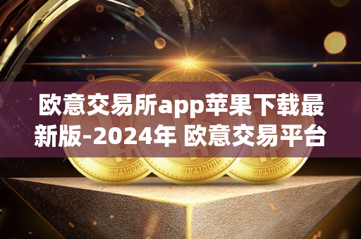 欧意交易所app苹果下载最新版-2024年 欧意交易平台