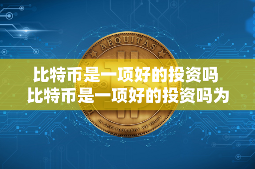 比特币是一项好的投资吗 比特币是一项好的投资吗为什么