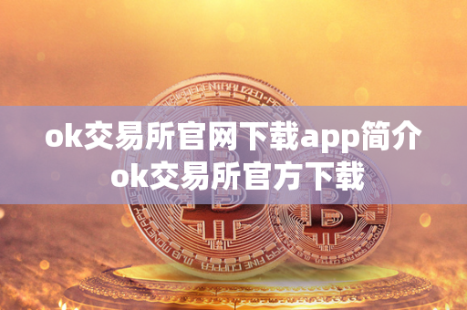 ok交易所官网下载app简介 ok交易所官方下载