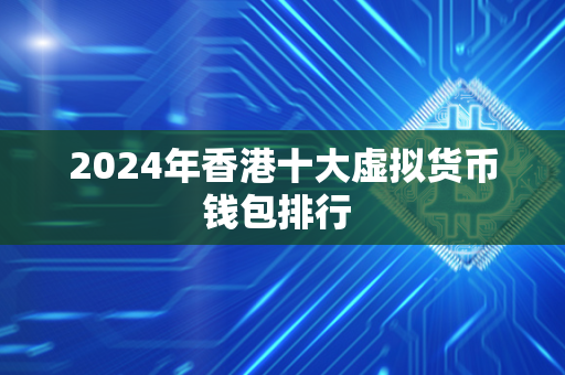 2024年香港十大虚拟货币钱包排行 