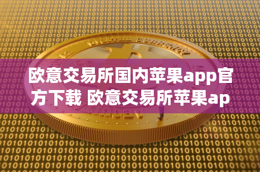 欧意交易所国内苹果app官方下载 欧意交易所苹果app官方下载安装