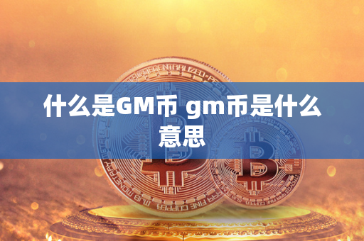 什么是GM币 gm币是什么意思