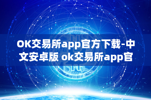 OK交易所app官方下载-中文安卓版 ok交易所app官网下载