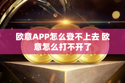 欧意APP怎么登不上去 欧意怎么打不开了