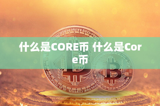 什么是CORE币 什么是Core币