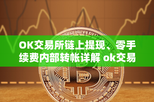 OK交易所链上提现、零手续费内部转帐详解 ok交易所可以提币了吗