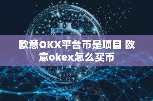 欧意OKX平台币是项目 欧意okex怎么买币