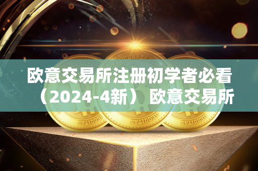 欧意交易所注册初学者必看（2024-4新） 欧意交易所正规吗