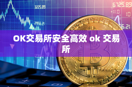 OK交易所安全高效 ok 交易所