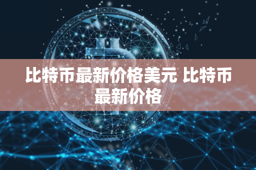 比特币最新价格美元 比特币最新价格