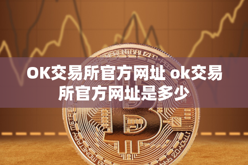 OK交易所官方网址 ok交易所官方网址是多少